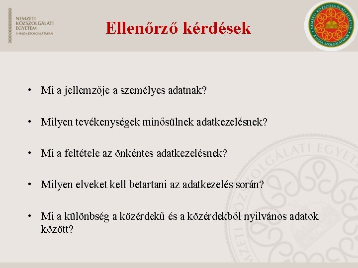 Ellenőrző kérdések • Mi a jellemzője a személyes adatnak? • Milyen tevékenységek minősülnek adatkezelésnek?