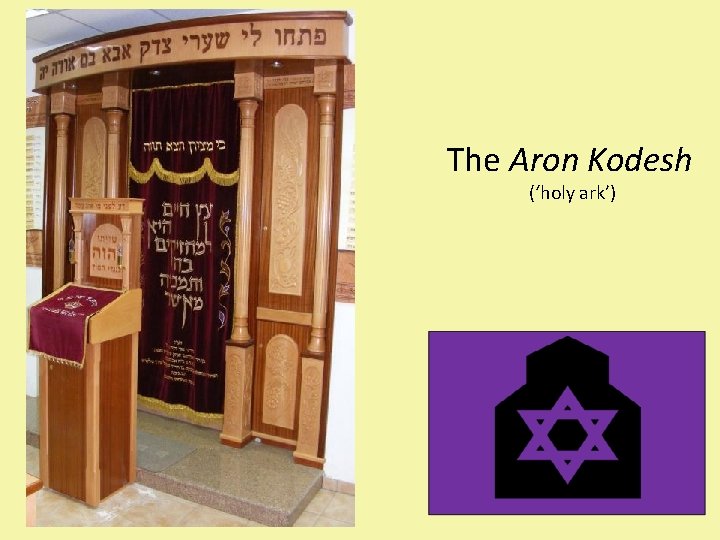 The Aron Kodesh (‘holy ark’) Torah scrolls are kept in the aron kodesh. The