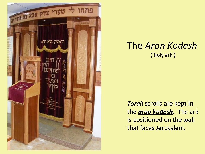 The Aron Kodesh (‘holy ark’) Torah scrolls are kept in the aron kodesh. The