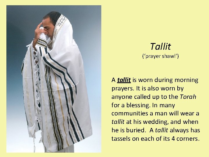 Tallit (‘prayer shawl’) A tallit is worn during morning prayers. It is also worn