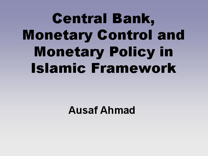 Central Bank, Monetary Control and Monetary Policy in Islamic Framework Ausaf Ahmad 