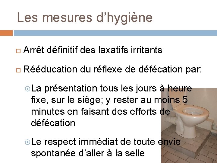 Les mesures d’hygiène Arrêt définitif des laxatifs irritants Rééducation du réflexe de défécation par: