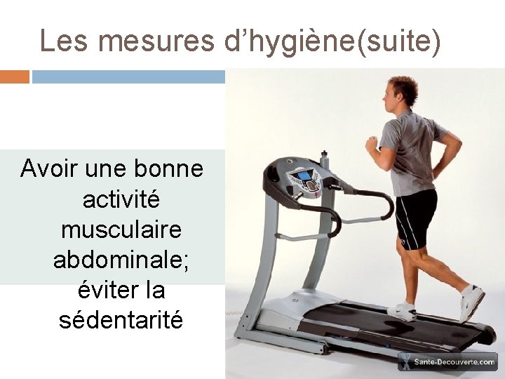 Les mesures d’hygiène(suite) Avoir une bonne activité musculaire abdominale; éviter la sédentarité 