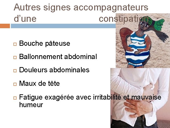 Autres signes accompagnateurs d’une constipation Bouche pâteuse Ballonnement abdominal Douleurs abdominales Maux de tête