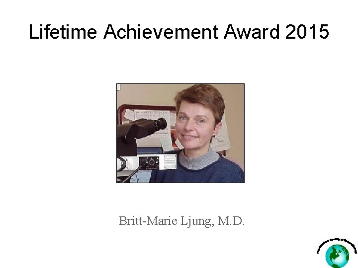 Lifetime Achievement Award 2015 Britt-Marie Ljung, M. D. 