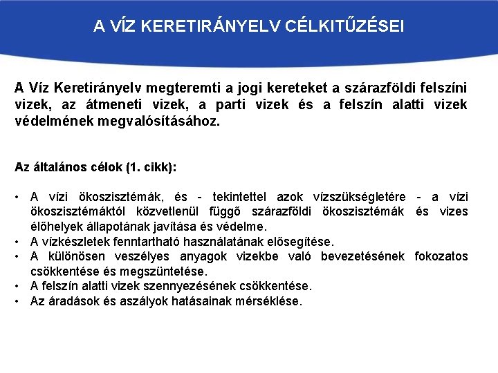 A VÍZ KERETIRÁNYELV CÉLKITŰZÉSEI A Víz Keretirányelv megteremti a jogi kereteket a szárazföldi felszíni