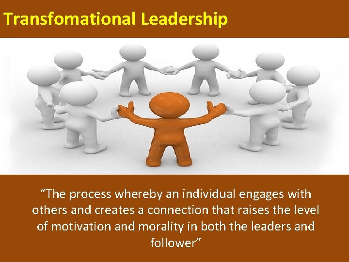 Transfomational Leadership “The process whereby an individual engages with others and creates a connection