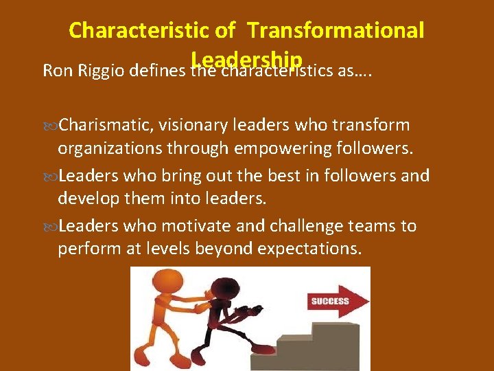 Characteristic of Transformational Leadership Ron Riggio defines the characteristics as…. Charismatic, visionary leaders who