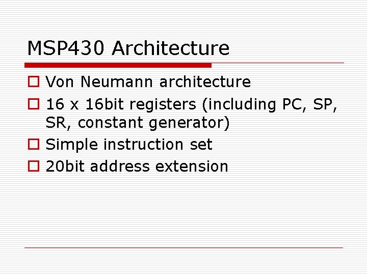 MSP 430 Architecture o Von Neumann architecture o 16 x 16 bit registers (including