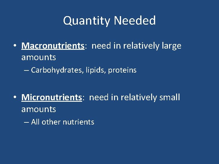 Quantity Needed • Macronutrients: need in relatively large amounts – Carbohydrates, lipids, proteins •