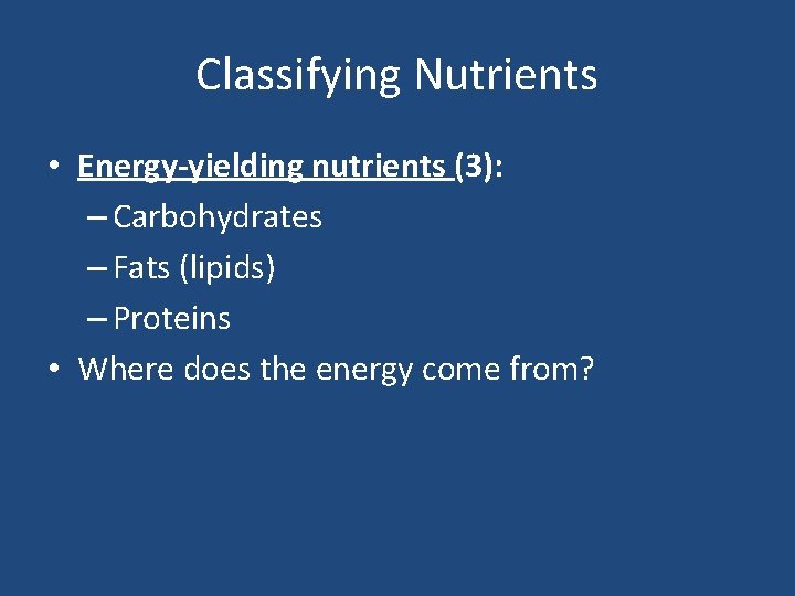 Classifying Nutrients • Energy-yielding nutrients (3): – Carbohydrates – Fats (lipids) – Proteins •