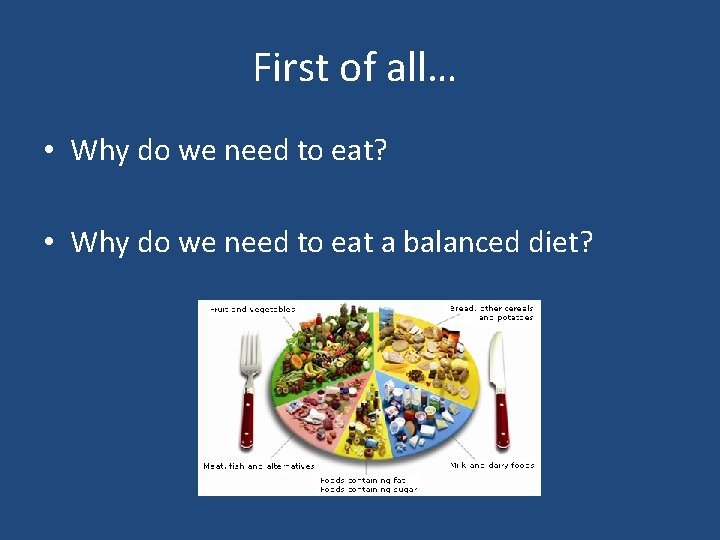 First of all… • Why do we need to eat? • Why do we