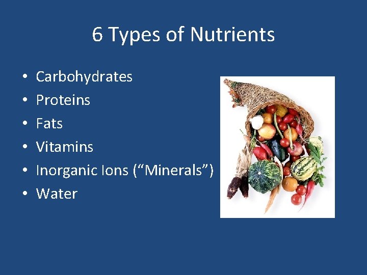 6 Types of Nutrients • • • Carbohydrates Proteins Fats Vitamins Inorganic Ions (“Minerals”)