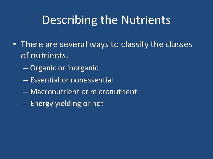 Describing the Nutrients • There are several ways to classify the classes of nutrients.
