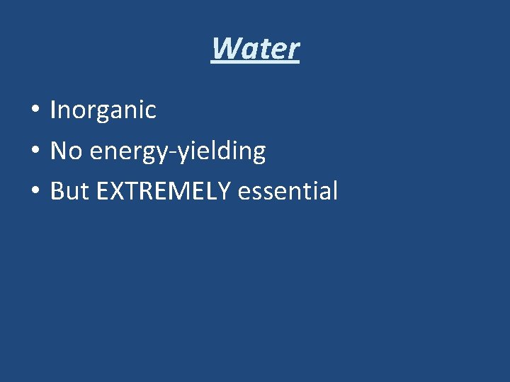 Water • Inorganic • No energy-yielding • But EXTREMELY essential 