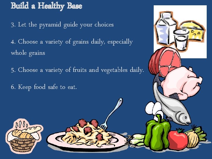 Build a Healthy Base 3. Let the pyramid guide your choices 4. Choose a