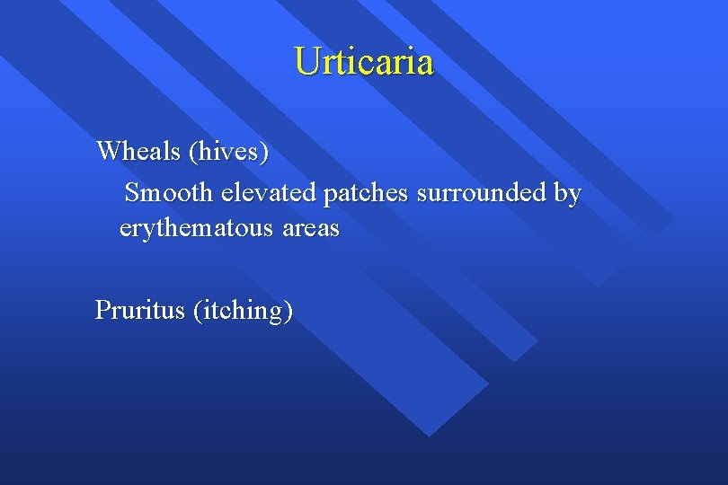 Urticaria Wheals (hives) Smooth elevated patches surrounded by erythematous areas Pruritus (itching) 