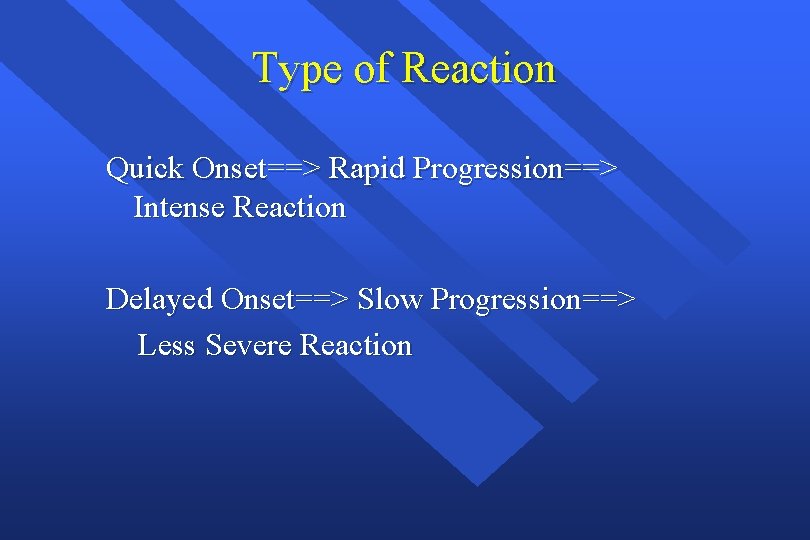 Type of Reaction Quick Onset==> Rapid Progression==> Intense Reaction Delayed Onset==> Slow Progression==> Less