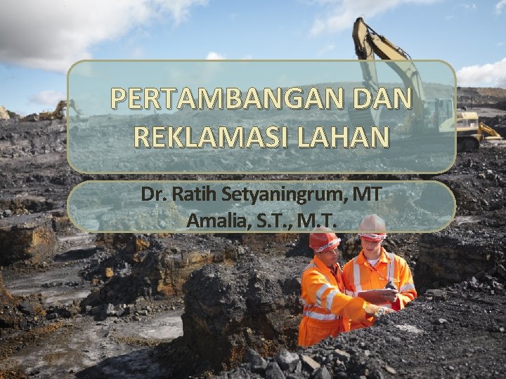 PERTAMBANGAN DAN REKLAMASI LAHAN Dr. Ratih Setyaningrum, MT Amalia, S. T. , M. T.