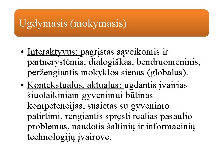 Ugdymasis (mokymasis) • Interaktyvus: pagrįstas sąveikomis ir partnerystėmis, dialogiškas, bendruomeninis, peržengiantis mokyklos sienas (globalus). Ugdymasis (mokymasis) • Interaktyvus: pagrįstas sąveikomis ir partnerystėmis, dialogiškas, bendruomeninis, peržengiantis mokyklos sienas (globalus).