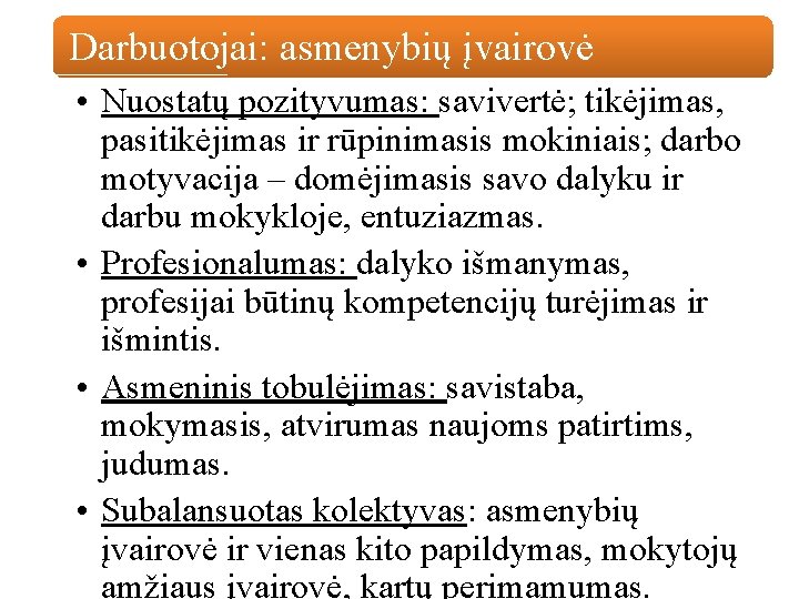 Darbuotojai: asmenybių įvairovė • Nuostatų pozityvumas: savivertė; tikėjimas, pasitikėjimas ir rūpinimasis mokiniais; darbo motyvacija Darbuotojai: asmenybių įvairovė • Nuostatų pozityvumas: savivertė; tikėjimas, pasitikėjimas ir rūpinimasis mokiniais; darbo motyvacija