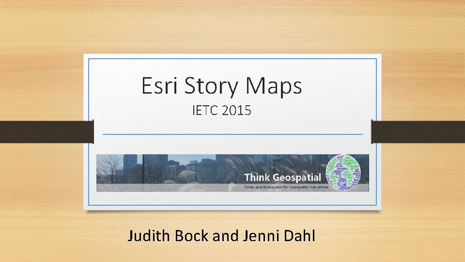Esri Story Maps IETC 2015 Judith Bock and Jenni Dahl 