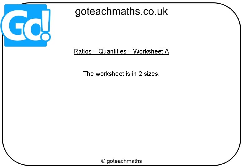 Ratios – Quantities – Worksheet A The worksheet is in 2 sizes. 