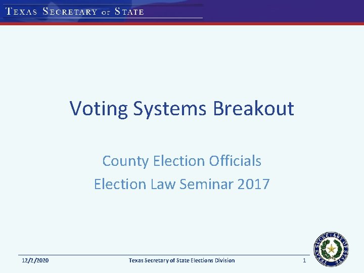 Voting Systems Breakout County Election Officials Election Law Seminar 2017 12/2/2020 Texas Secretary of
