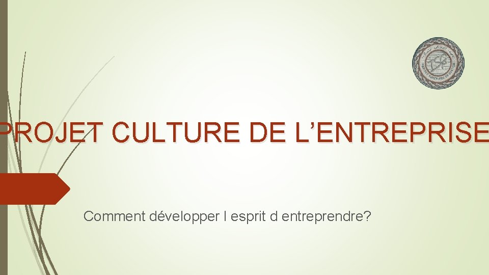 PROJET CULTURE DE L’ENTREPRISE Comment développer l esprit d entreprendre? 