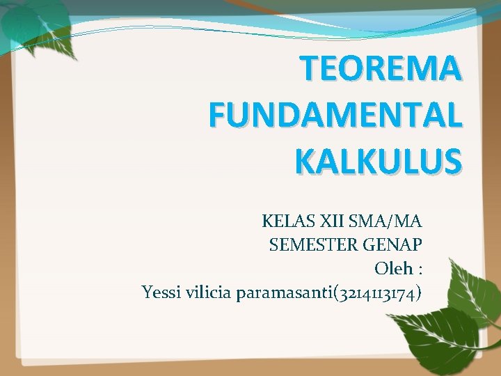 TEOREMA FUNDAMENTAL KALKULUS KELAS XII SMA/MA SEMESTER GENAP Oleh : Yessi vilicia paramasanti(3214113174) 