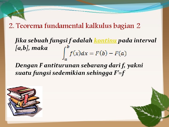 2. Teorema fundamental kalkulus bagian 2 Jika sebuah fungsi f adalah kontinu pada interval