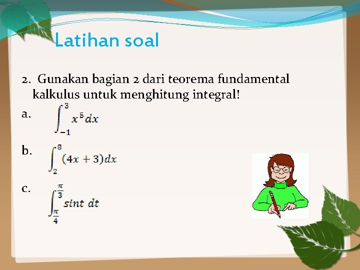 Latihan soal 2. Gunakan bagian 2 dari teorema fundamental kalkulus untuk menghitung integral! a.