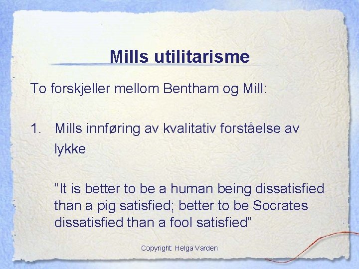 Mills utilitarisme To forskjeller mellom Bentham og Mill: 1. Mills innføring av kvalitativ forståelse