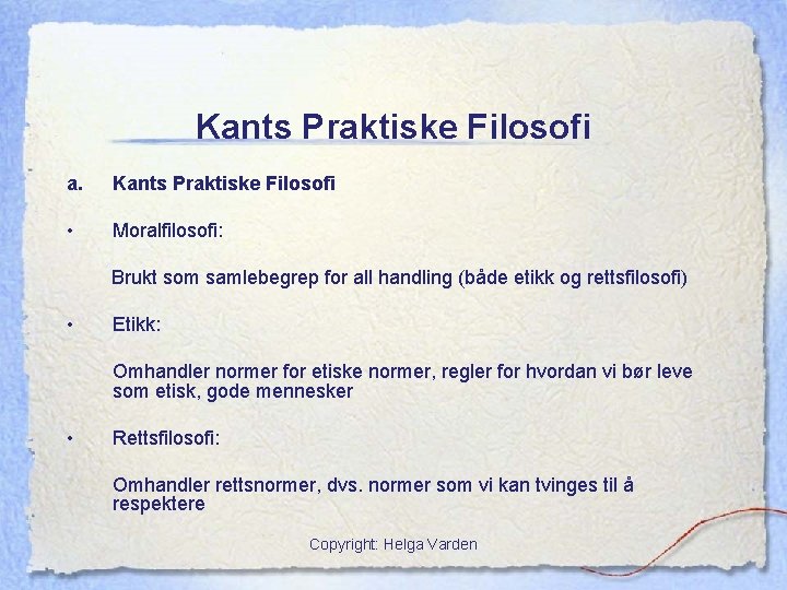 Kants Praktiske Filosofi a. Kants Praktiske Filosofi • Moralfilosofi: Brukt som samlebegrep for all