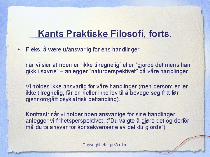 Kants Praktiske Filosofi, forts. • F. eks. å være u/ansvarlig for ens handlinger når