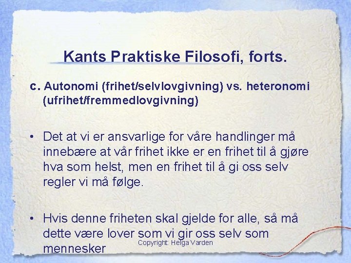 Kants Praktiske Filosofi, forts. c. Autonomi (frihet/selvlovgivning) vs. heteronomi (ufrihet/fremmedlovgivning) • Det at vi