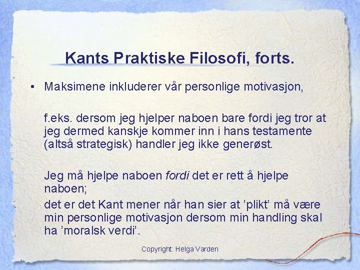 Kants Praktiske Filosofi, forts. • Maksimene inkluderer vår personlige motivasjon, f. eks. dersom jeg