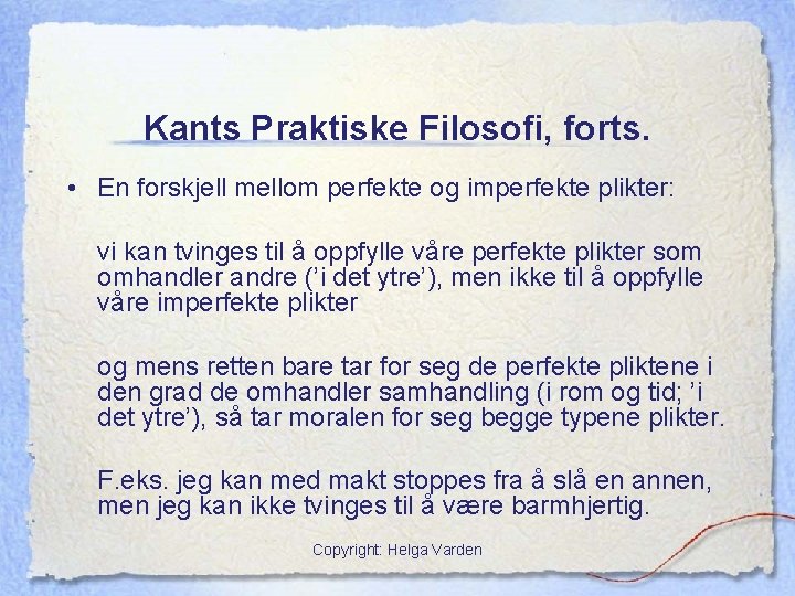 Kants Praktiske Filosofi, forts. • En forskjell mellom perfekte og imperfekte plikter: vi kan