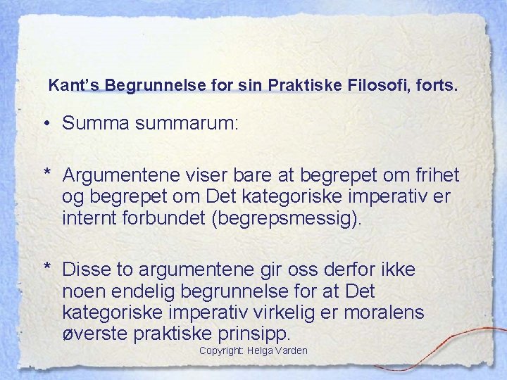 Kant’s Begrunnelse for sin Praktiske Filosofi, forts. • Summa summarum: * Argumentene viser bare