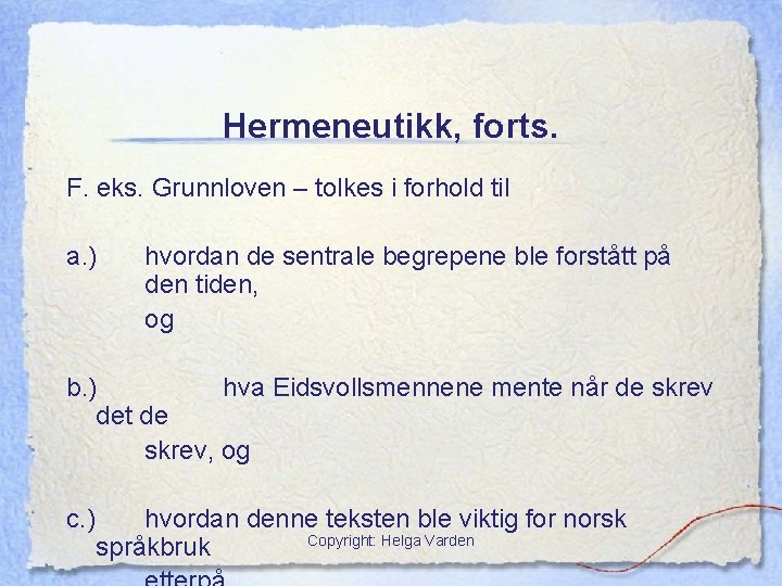 Hermeneutikk, forts. F. eks. Grunnloven – tolkes i forhold til a. ) hvordan de