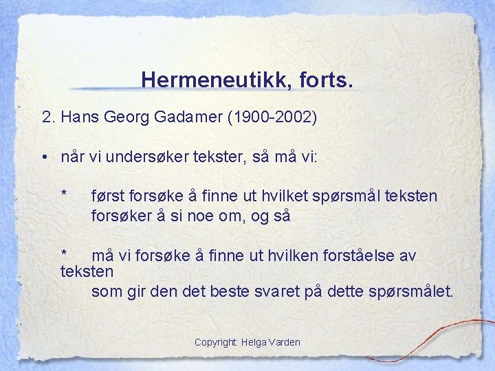 Hermeneutikk, forts. 2. Hans Georg Gadamer (1900 -2002) • når vi undersøker tekster, så