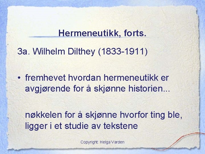 Hermeneutikk, forts. 3 a. Wilhelm Dilthey (1833 -1911) • fremhevet hvordan hermeneutikk er avgjørende