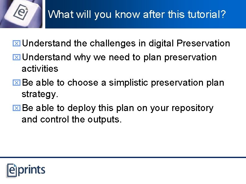 What will you know after this tutorial? x Understand the challenges in digital Preservation