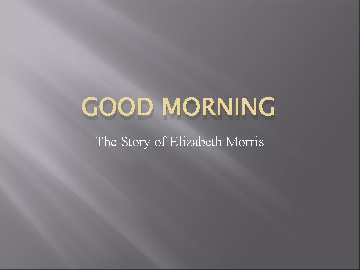 GOOD MORNING The Story of Elizabeth Morris 