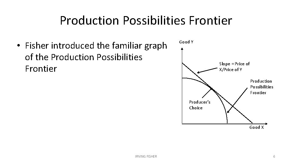 Production Possibilities Frontier • Fisher introduced the familiar graph of the Production Possibilities Frontier