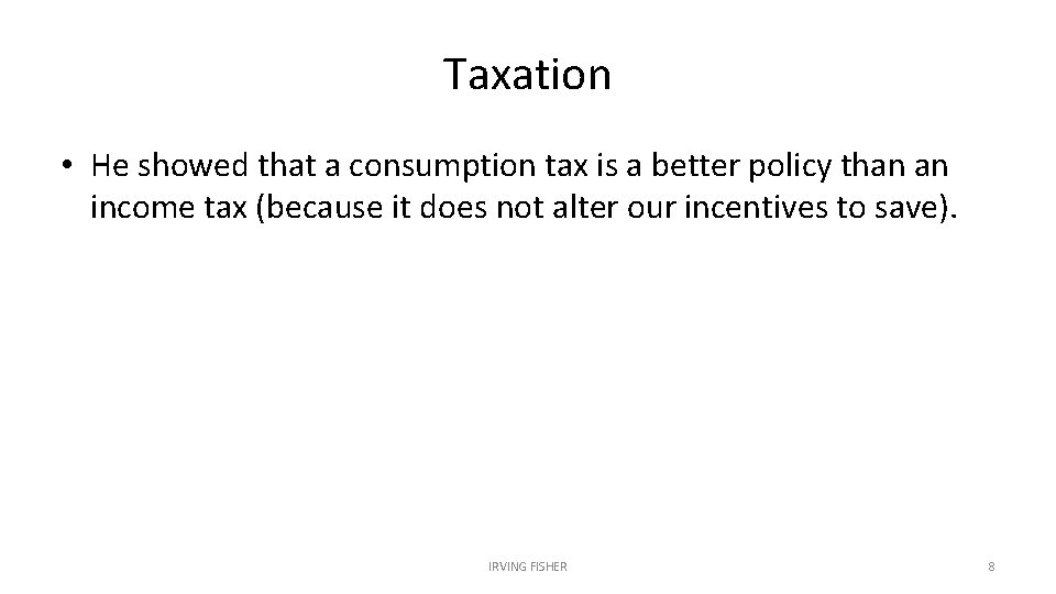 Taxation • He showed that a consumption tax is a better policy than an