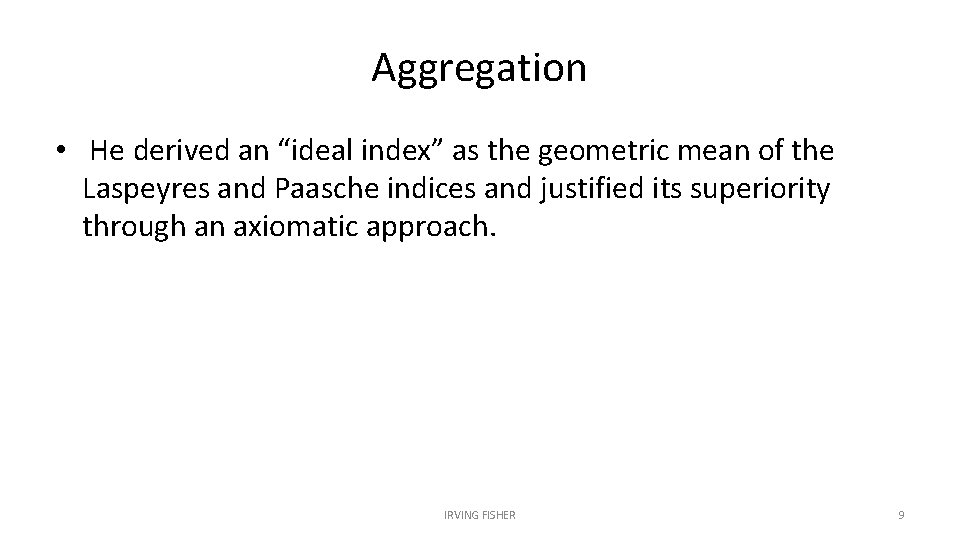 Aggregation • He derived an “ideal index” as the geometric mean of the Laspeyres