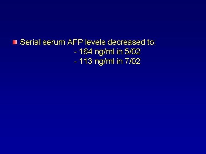 Serial serum AFP levels decreased to: - 164 ng/ml in 5/02 - 113 ng/ml