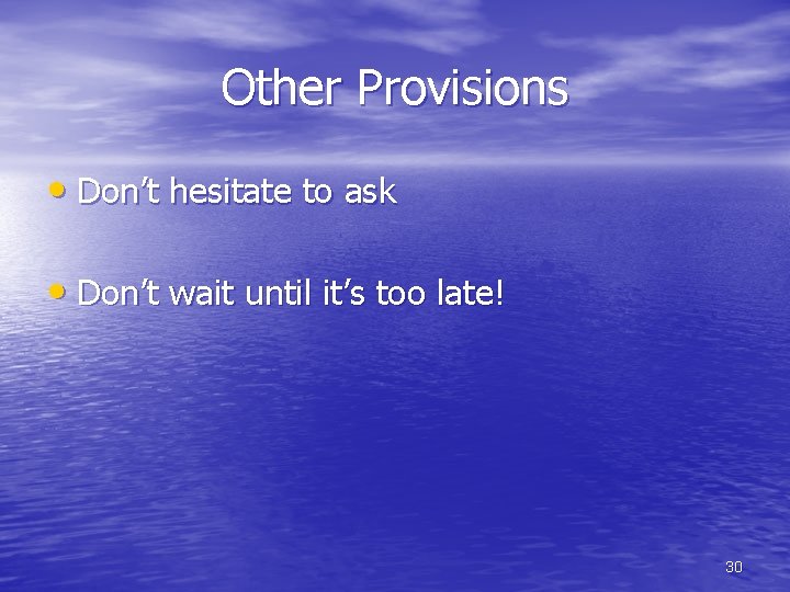 Other Provisions • Don’t hesitate to ask • Don’t wait until it’s too late!