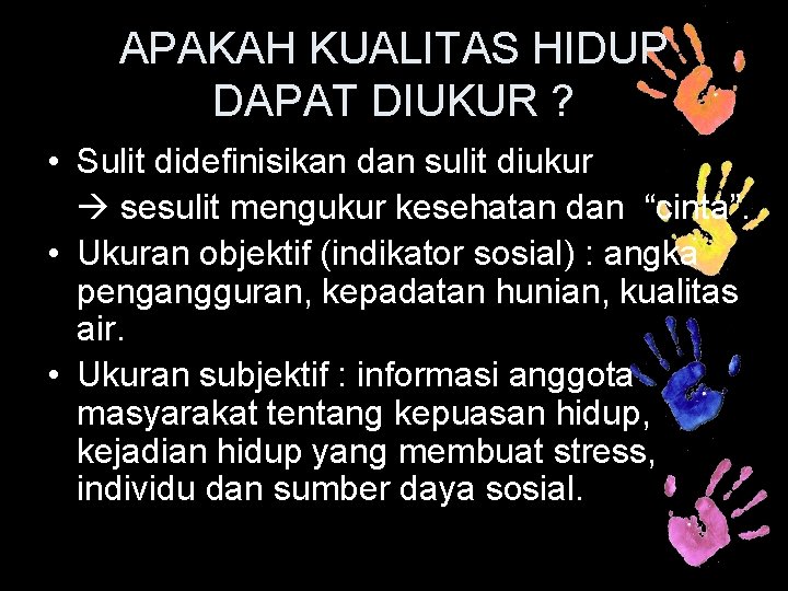 APAKAH KUALITAS HIDUP DAPAT DIUKUR ? • Sulit didefinisikan dan sulit diukur sesulit mengukur